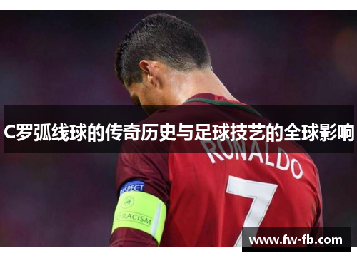 C罗弧线球的传奇历史与足球技艺的全球影响