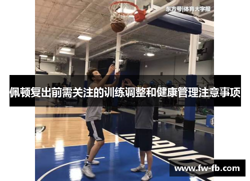 佩顿复出前需关注的训练调整和健康管理注意事项 佩顿复出前需关注的训练调整和健康管理注意事项