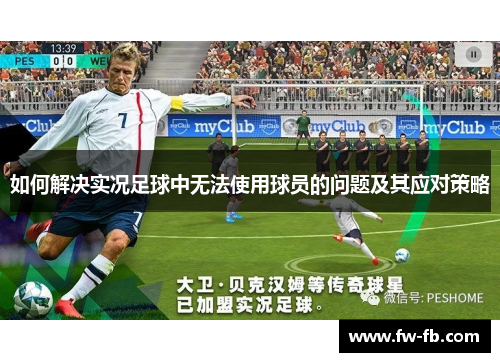 如何解决实况足球中无法使用球员的问题及其应对策略 如何解决实况足球中无法使用球员的问题及其应对策略