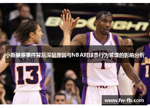 小斯禁赛事件背后深层原因与NBA对球员行为管理的影响分析