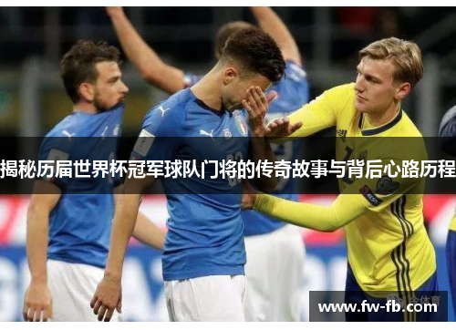 揭秘历届世界杯冠军球队门将的传奇故事与背后心路历程