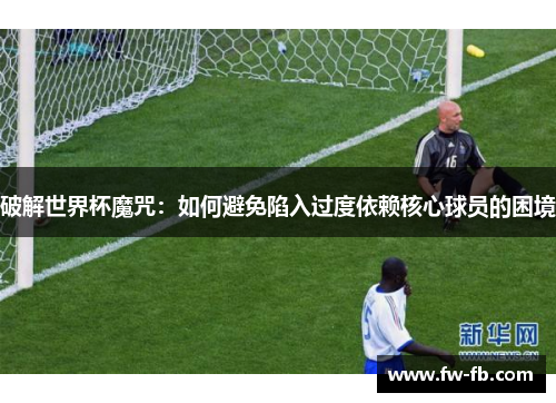 破解世界杯魔咒：如何避免陷入过度依赖核心球员的困境