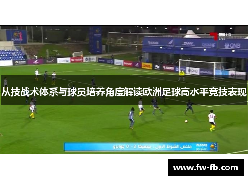 从技战术体系与球员培养角度解读欧洲足球高水平竞技表现 从技战术体系与球员培养角度解读欧洲足球高水平竞技表现