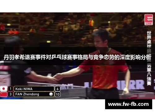 丹羽孝希退赛事件对乒乓球赛事格局与竞争态势的深度影响分析 丹羽孝希退赛事件对乒乓球赛事格局与竞争态势的深度影响分析