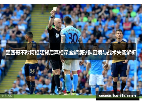 墨西哥不敌阿根廷背后真相深度解读球队困境与战术失衡解析 墨西哥不敌阿根廷背后真相深度解读球队困境与战术失衡解析