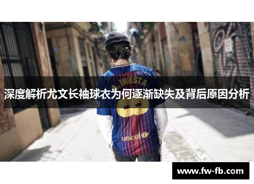 深度解析尤文长袖球衣为何逐渐缺失及背后原因分析 深度解析尤文长袖球衣为何逐渐缺失及背后原因分析