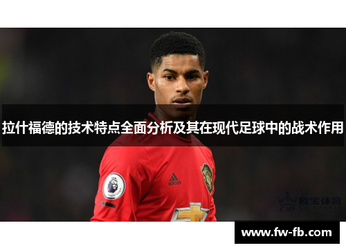 拉什福德的技术特点全面分析及其在现代足球中的战术作用