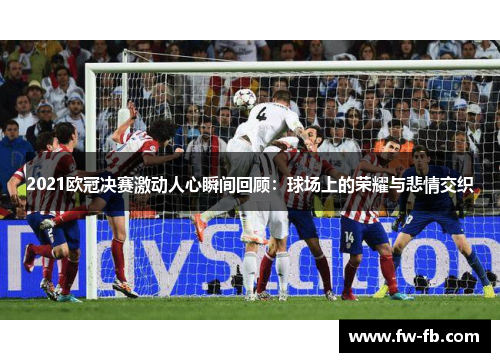 2021欧冠决赛激动人心瞬间回顾：球场上的荣耀与悲情交织