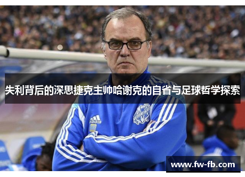失利背后的深思捷克主帅哈谢克的自省与足球哲学探索 失利背后的深思捷克主帅哈谢克的自省与足球哲学探索
