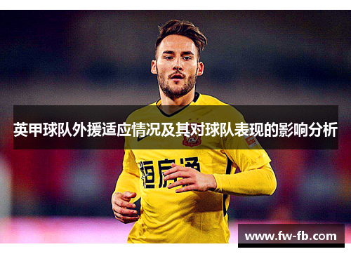 英甲球队外援适应情况及其对球队表现的影响分析 英甲球队外援适应情况及其对球队表现的影响分析