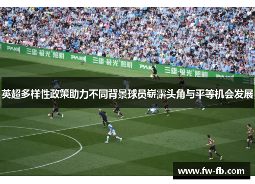 英超多样性政策助力不同背景球员崭露头角与平等机会发展
