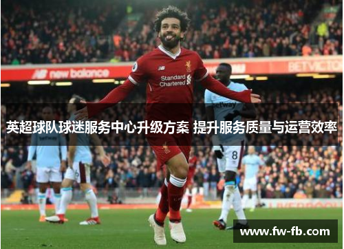 英超球队球迷服务中心升级方案 提升服务质量与运营效率