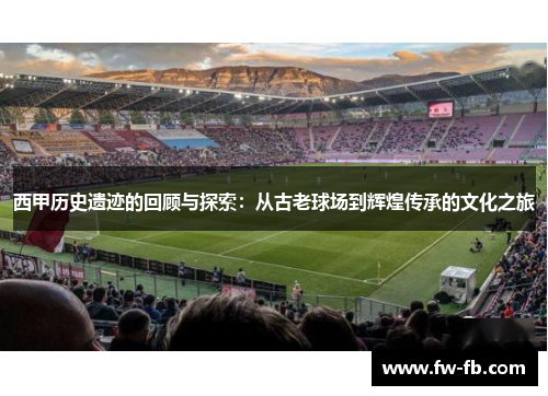 西甲历史遗迹的回顾与探索：从古老球场到辉煌传承的文化之旅