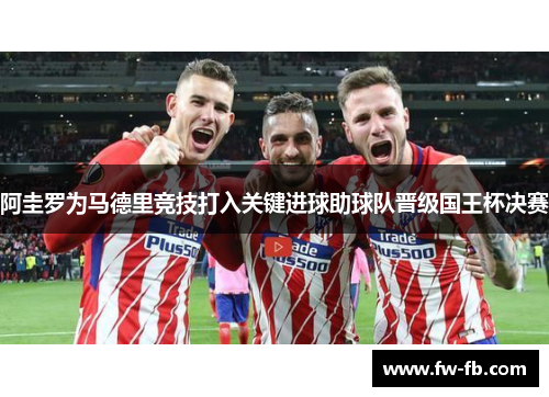 阿圭罗为马德里竞技打入关键进球助球队晋级国王杯决赛 阿圭罗为马德里竞技打入关键进球助球队晋级国王杯决赛