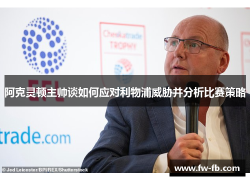 阿克灵顿主帅谈如何应对利物浦威胁并分析比赛策略 阿克灵顿主帅谈如何应对利物浦威胁并分析比赛策略