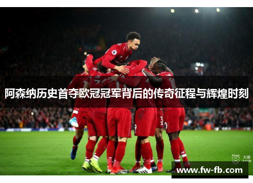 阿森纳历史首夺欧冠冠军背后的传奇征程与辉煌时刻 阿森纳历史首夺欧冠冠军背后的传奇征程与辉煌时刻
