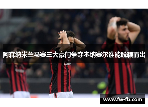 阿森纳米兰马赛三大豪门争夺本纳赛尔谁能脱颖而出