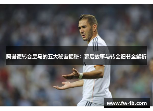 阿诺德转会皇马的五大秘密揭秘：幕后故事与转会细节全解析