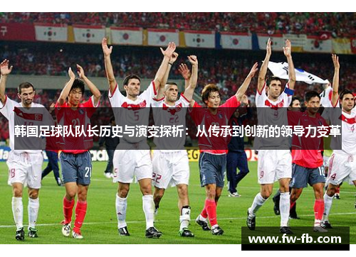 韩国足球队队长历史与演变探析：从传承到创新的领导力变革