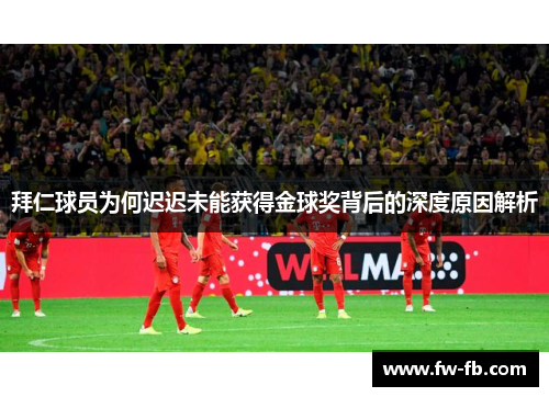 拜仁球员为何迟迟未能获得金球奖背后的深度原因解析