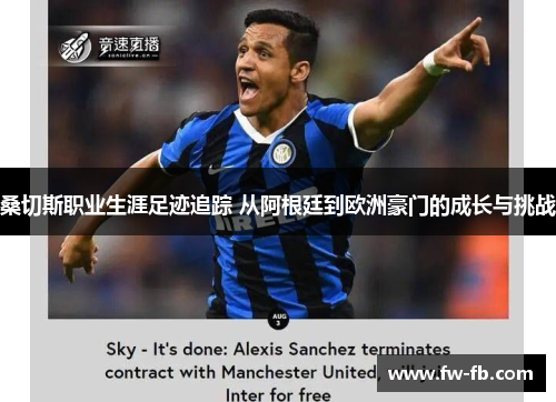 桑切斯职业生涯足迹追踪 从阿根廷到欧洲豪门的成长与挑战