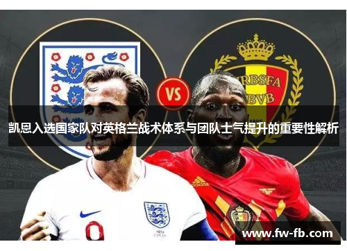 凯恩入选国家队对英格兰战术体系与团队士气提升的重要性解析