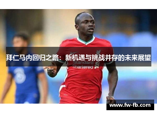 拜仁马内回归之路:新机遇与挑战并存的未来展望 拜仁马内回归之路:新机遇与挑战并存的未来展望
