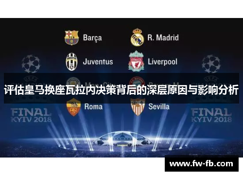 评估皇马换座瓦拉内决策背后的深层原因与影响分析 评估皇马换座瓦拉内决策背后的深层原因与影响分析