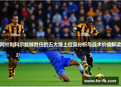 阿什利科尔能够胜任的五大场上位置分析与战术价值解读