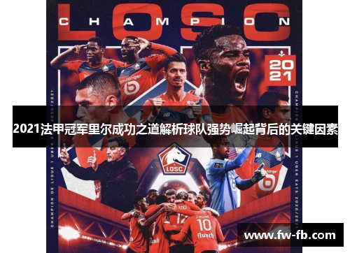 2021法甲冠军里尔成功之道解析球队强势崛起背后的关键因素