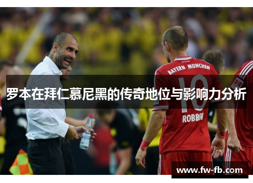 罗本在拜仁慕尼黑的传奇地位与影响力分析 罗本在拜仁慕尼黑的传奇地位与影响力分析