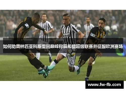 如何助奥林匹亚科斯重回巅峰称霸希腊超级联赛并征服欧洲赛场