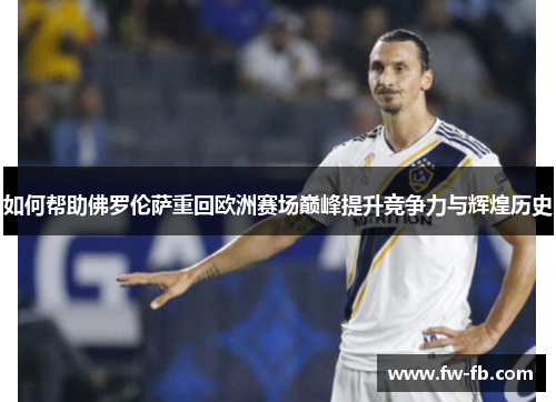 如何帮助佛罗伦萨重回欧洲赛场巅峰提升竞争力与辉煌历史