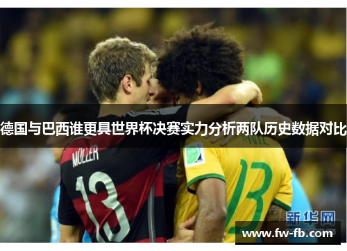 德国与巴西谁更具世界杯决赛实力分析两队历史数据对比