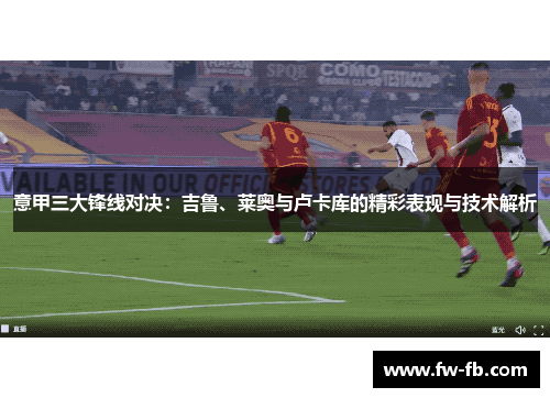 意甲三大锋线对决：吉鲁、莱奥与卢卡库的精彩表现与技术解析
