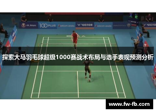 探索大马羽毛球超级1000赛战术布局与选手表现预测分析