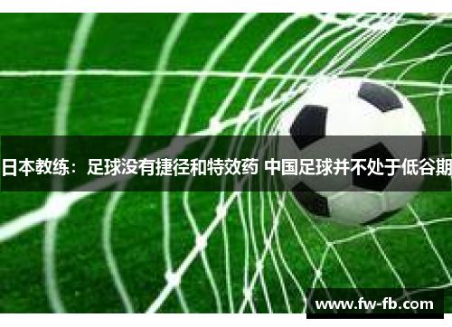 日本教练：足球没有捷径和特效药 中国足球并不处于低谷期
