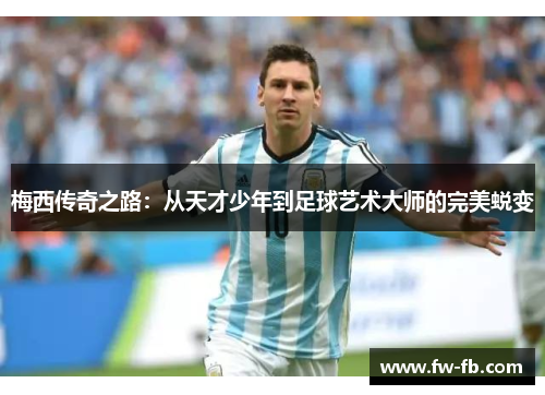 梅西传奇之路：从天才少年到足球艺术大师的完美蜕变