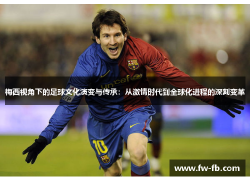 梅西视角下的足球文化演变与传承：从激情时代到全球化进程的深刻变革