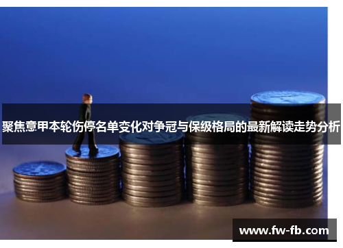 聚焦意甲本轮伤停名单变化对争冠与保级格局的最新解读走势分析